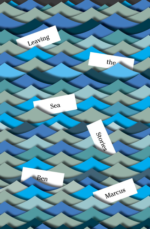 “The Straightforward Prose of Ben Marcus?”: Daniel J. Cecil Reviews Leaving the Sea by Ben&nbsp;Marcus