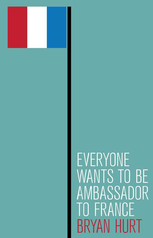 Fiction Review: Zachary Kocanda on Everyone Wants to Be Ambassador to France by Bryan&nbsp;Hurt